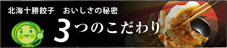 北海十勝餃子　おいしさの秘密　3つのこだわり